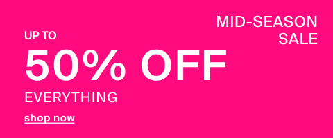 MID-SEASON SALE Up to 50% off EVERYTHING